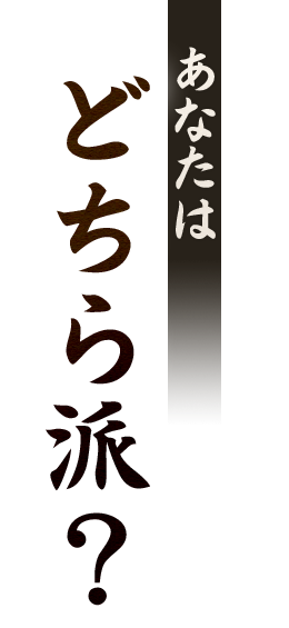 あなたはどちら派？