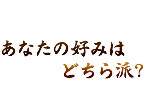 あなたの好みはどちら派?